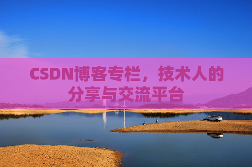 CSDN博客专栏，技术人的分享与交流平台